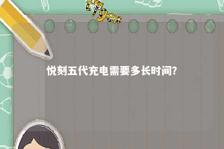 悦刻五代充电需要多长时间？ 
